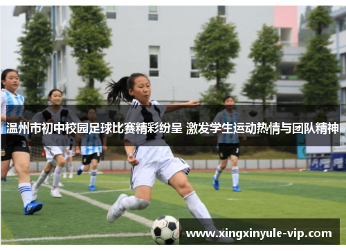 温州市初中校园足球比赛精彩纷呈 激发学生运动热情与团队精神