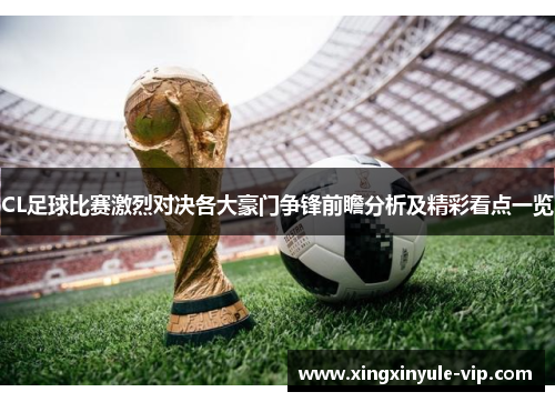 CL足球比赛激烈对决各大豪门争锋前瞻分析及精彩看点一览
