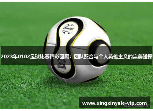 2023年0102足球比赛精彩回顾：团队配合与个人英雄主义的完美碰撞