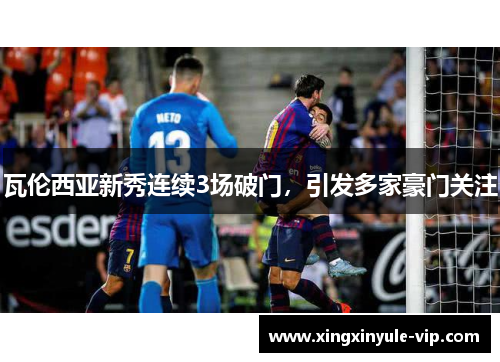 瓦伦西亚新秀连续3场破门，引发多家豪门关注