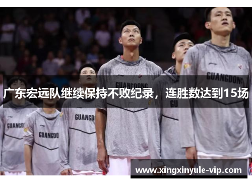 广东宏远队继续保持不败纪录，连胜数达到15场