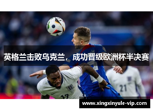 英格兰击败乌克兰，成功晋级欧洲杯半决赛