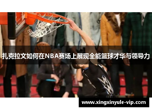 扎克拉文如何在NBA赛场上展现全能篮球才华与领导力